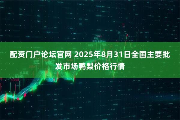 配资门户论坛官网 2025年8月31日全国主要批发市场鸭梨价格行情
