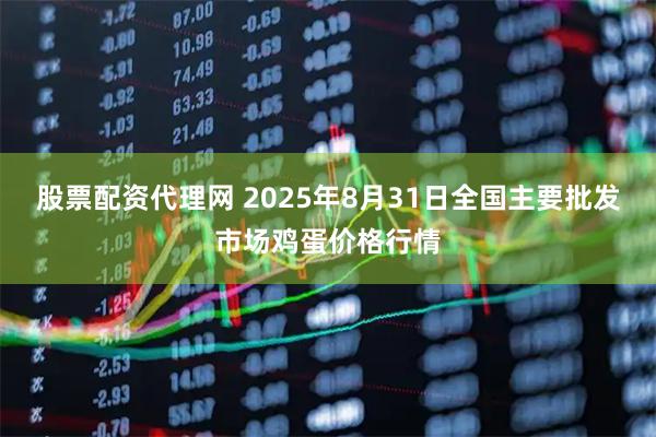 股票配资代理网 2025年8月31日全国主要批发市场鸡蛋价格行情