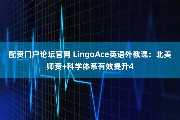 配资门户论坛官网 LingoAce英语外教课：北美师资+科学体系有效提升4