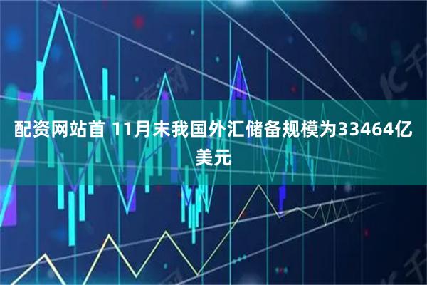 配资网站首 11月末我国外汇储备规模为33464亿美元