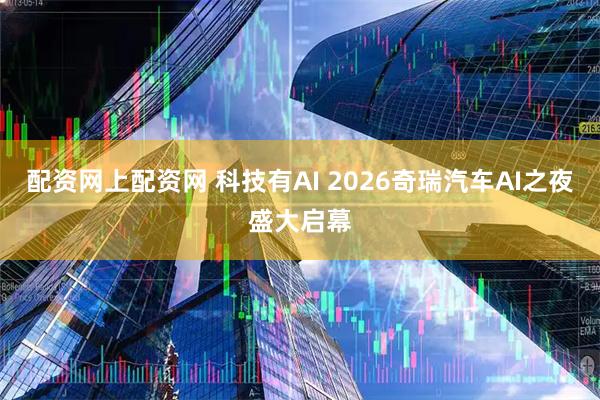 配资网上配资网 科技有AI 2026奇瑞汽车AI之夜盛大启幕